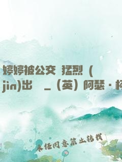 婷婷被公交車猛烈進(jìn)出視頻